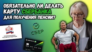 ОБЯЗАТЕЛЬНО ЛИ ДЕЛАТЬ КАРТУ СБЕРБАНКА ДЛЯ ПОЛУЧЕНИЯ ПЕНСИИ?