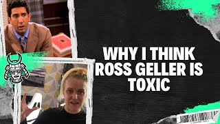 Why I think Ross Geller is Toxic