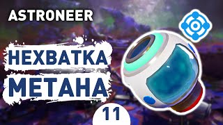 НЕХВАТКА МЕТАНА! - #11 ASTRONEER ПРОХОЖДЕНИЕ