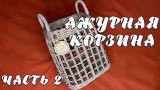 АЖУРНАЯ КОРЗИНА | ЧАСТЬ 2