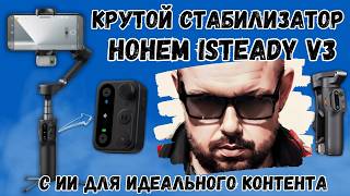 КРУТОЙ СТАБИЛИЗАТОР HOHEM ISTEADY V3 С ИИ. ПОМОЩНИК В СОЗДАНИИ ИДЕАЛЬНЫХ КОНТЕНТА