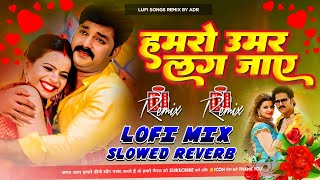 Humro Umar Lag Jaye pawan Singh Bhojpuri love song हमरो उम्र लग जाये Slowed Reverb Lufi mix By ADR