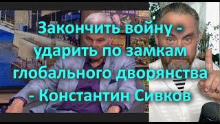 Закончить войну - ударить по замкам глобального дворянства - Константин Сивков