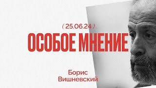 Особое мнение / Борис Вишневский // 25.06.24