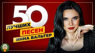 ИННА ВАЛЬТЕР ✮ 50 ЛУЧШИХ ПЕСЕН ✮ САМЫЕ ДУШЕВНЫЕ ХИТЫ ✮ 2024