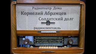 Солдатский долг.  Корнелий Абрамцев.  Радиоспектакль 1985год.