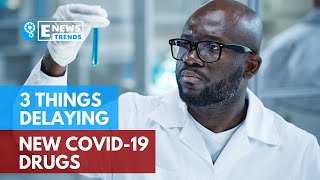 3 Things Delaying New COVID-19 Drugs