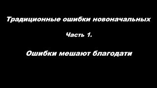 Традиционные ошибки новоначальных часть 1 Ошибки мешают благодати