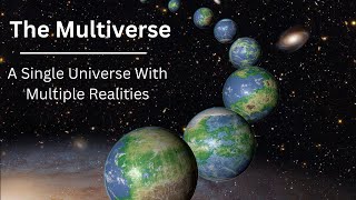 The Multiverse - A Single Universe With Multiple Realities