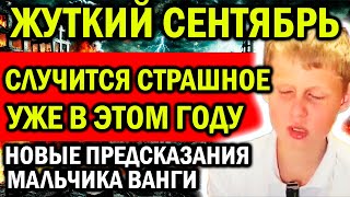 НОВЫЕ ПРЕДСКАЗАНИЯ МАЛЬЧИКА ВАНГИ! СЛУЧИТСЯ СТРАШНОЕ! ЖУТКИЙ СЕНТЯБРЬ ЖДЕТ!