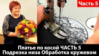 Шьем платье по косой с кружевным рукавом. Подрезка низа платья, обработка кружевом. Часть 5.