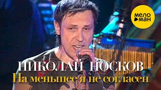 Николай Носков - На меньшее я не согласен 12+