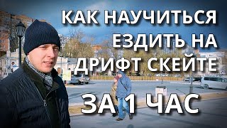 КАК НАУЧИТЬСЯ ЕЗДИТЬ НА ДРИФТ СКЕЙТЕ ЗА 1 ЧАС