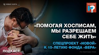 «Помогая хосписам, мы разрешаем себе жить». Спецпроект «Новой» к 15-летию фонда «Вера»