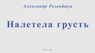 Налетела грусть. Александр Розенбаум. Для альт саксофона