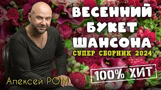 ВЕСЕННИЙ БУКЕТ ШАНСОНА!!! #алексейром #шансон2024 #сборник #новинки шансона