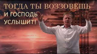 Тогда ты воззовешь, и Господь услышит | Вера, послушание и ответ от Господа | Проповедь