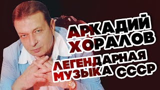 ЛЕГЕНДАРНАЯ МУЗЫКА СССР - АРКАДИЙ ХОРАЛОВ