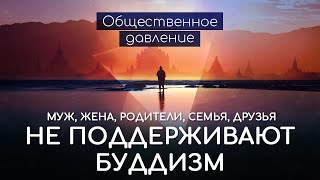 Не поддерживает буддизм, мой муж, жена, родители, семья, друзья. Буддизм и общественное давление