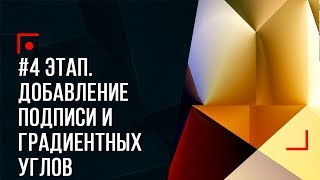 #4 ЭТАП. Добавление подписи и градиентных углов!