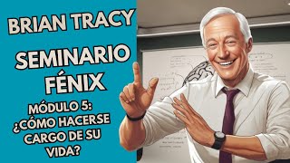 Bryan Tracy | Seminario Fenix | Módulo 5 | ¿Cómo hacerse cargo de su vida?