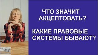 ЧТО ЗНАЧИТ АКЦЕПТОВАТЬ? КАКИЕ ПРАВОВЫЕ СИСТЕМЫ БЫВАЮТ?