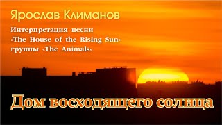 Ярослав Климанов. ДОМ ВОСХОДЯЩЕГО СОЛНЦА #ТВОРЧЕСТВО #КЛИМАНОВ #СМЫСЛ