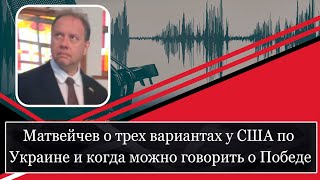 Матвейчев о трех вариантах у США по Украине и когда можно говорить о Победе