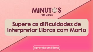 Aprenda a superar as dificuldades de ser intérprete de Libras com Maria