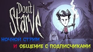 НОЧНОЙ СТРИМ DONT STARVE!!! ОБЩЕНИЕ С ПОДПИСЧИКАМИ!!!