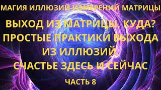 Выход из матрицы, куда? Простые практики выхода из иллюзий. Счастье здесь и сейчас.