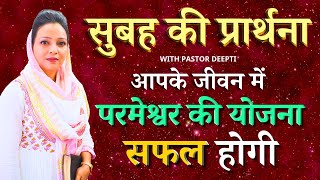 सुबह की प्रार्थना | Morning Prayer | आपके जीवन में परमेश्वर की योजना सफल होगी | By Pastor Deepti