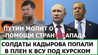 КАДЫРОВЦЫ В ПЛЕНУ У ВСУ ПОД КУРСКОМ / ПУТИН УМОЛЯЕТ СТРАНЫ ЗАПАДА ПОМОЧЬ С УКРАИНОЙ