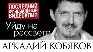 Последний видеоклип Аркадия КОБЯКОВА "Уйду на рассвете" (17.08.2015)