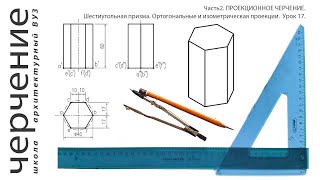 Шестиугольная призма.Ортогональные и изометрическая проекции.Урок 17.(Часть2. ПРОЕКЦИОННОЕ ЧЕРЧЕНИЕ)