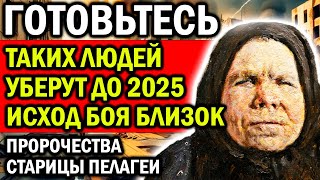 ГОТОВЬТЕСЬ! ТАКИХ ЛЮДЕЙ УБЕРУТ ДО 2025! ИСХОД ФИНАЛЬНОГО БОЯ УЖЕ БЛИЗОК! ПРЕДСКАЗАНИЯ ПЕЛАГЕИ