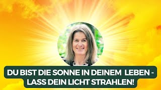 Du bist die Sonne in deinem Leben - lass dein Licht strahlen!