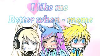 | I like me better when - Meme gacha life| [Old]