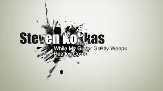 While My Guitar Gently Weeps, cover by Steven Kokkas