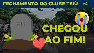 Chegou aio Fim | Fechamento do Clube Teiú