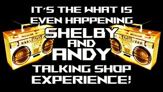 IT'S THE WHAT IS EVEN HAPPENING TALKING SHOP EXPERIENCE with Shelby and Andy - E35