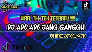 VIRAL TIKTOK TERBARU !!!! DJ ADO ADO JANG GANGGU ( SHINE OF BLACK ) REMIX TERBARU  Full Bass