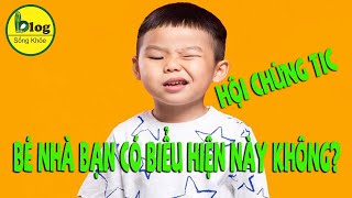 Hội chứng TIC - biểu hiện, nguyên nhân và hậu quả không nên xem thường