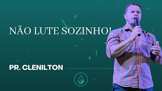 Não lute sozinho - Pastor Clenilton.