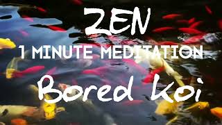 Zen One Minute Meditation BORED KOI for awareness of your Higher Self