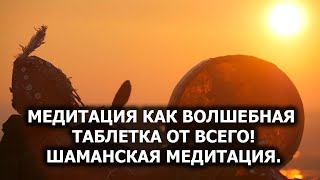 Медитация как волшебная таблетка ОТ ВСЕГО. Шаманская медитация. Лаборатория Гипноза