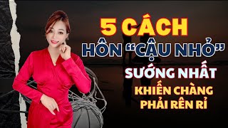 5 Cách hôn cậu nhỏ Sướng nhất khiến chàng phải Rên rỉ I Mai Thuận Beauty Queen