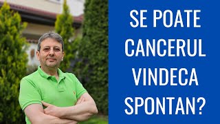 SE POATE CANCERUL VINDECA SPONTAN?