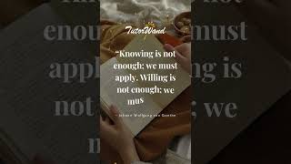 Knowing is not enough; we must apply  Willing is not enough; we must do