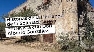 Historias de la Hacienda de la Soledad Nueva. Entrevista con Don Alberto González. Dolores Hidalgo.